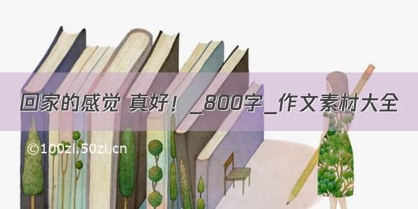 回家的感觉 真好！_800字_作文素材大全