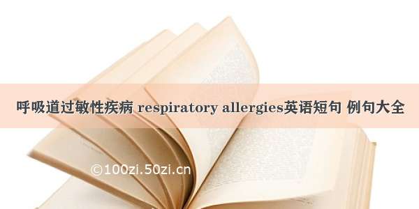 呼吸道过敏性疾病 respiratory allergies英语短句 例句大全
