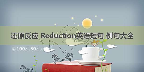 还原反应 Reduction英语短句 例句大全