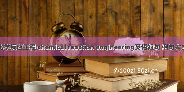 化学反应工程 chemical reaction engineering英语短句 例句大全