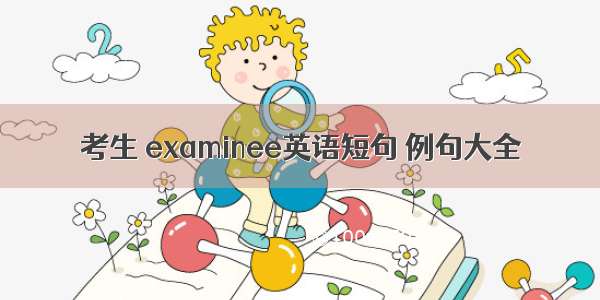 考生 examinee英语短句 例句大全