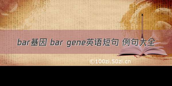 bar基因 bar gene英语短句 例句大全