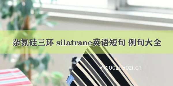 杂氮硅三环 silatrane英语短句 例句大全