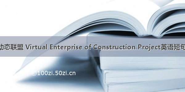 建设项目动态联盟 Virtual Enterprise of Construction Project英语短句 例句大全