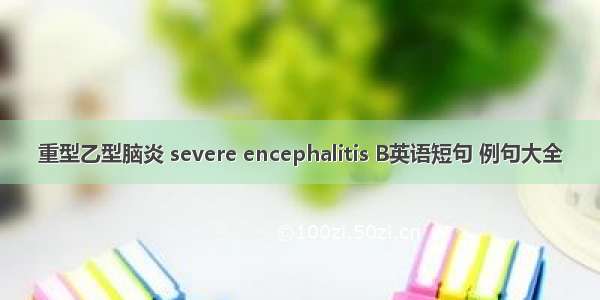 重型乙型脑炎 severe encephalitis B英语短句 例句大全
