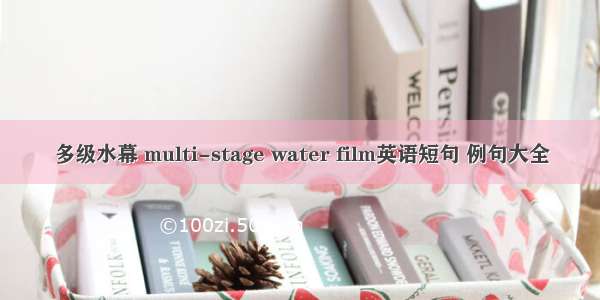 多级水幕 multi-stage water film英语短句 例句大全