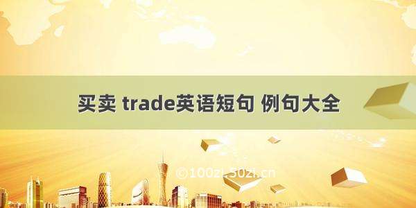 买卖 trade英语短句 例句大全