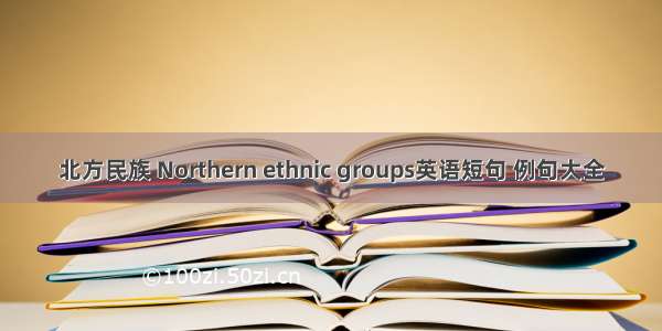 北方民族 Northern ethnic groups英语短句 例句大全