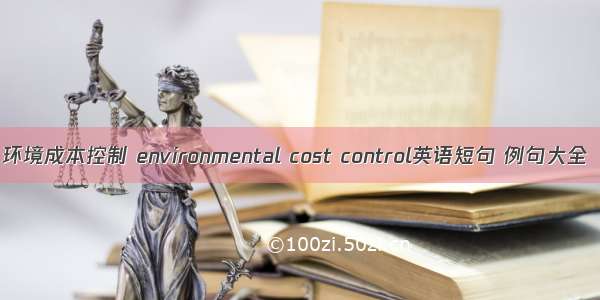 环境成本控制 environmental cost control英语短句 例句大全