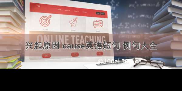 兴起原因 cause英语短句 例句大全