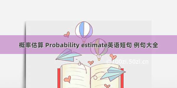 概率估算 Probability estimate英语短句 例句大全