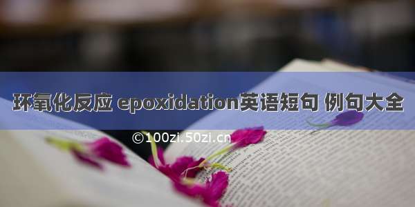 环氧化反应 epoxidation英语短句 例句大全