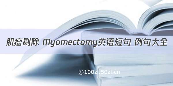 肌瘤剔除 Myomectomy英语短句 例句大全