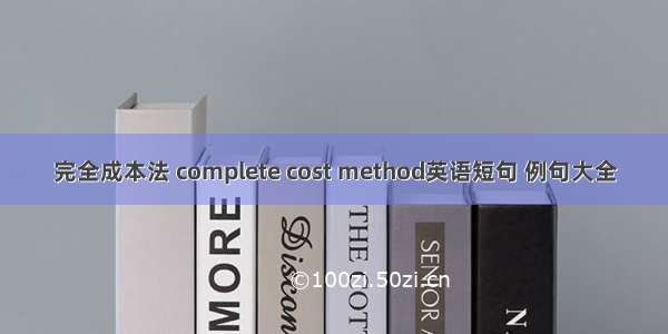 完全成本法 complete cost method英语短句 例句大全