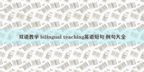 双语教学 bilingual teaching英语短句 例句大全