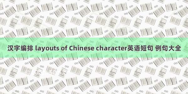 汉字编排 layouts of Chinese character英语短句 例句大全