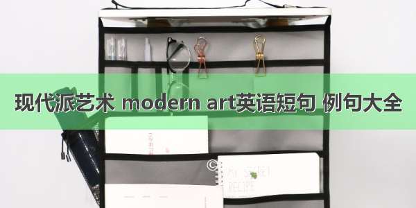 现代派艺术 modern art英语短句 例句大全