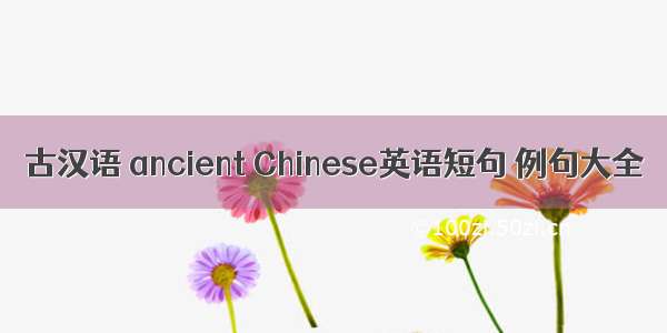 古汉语 ancient Chinese英语短句 例句大全