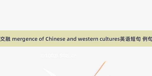 中西交融 mergence of Chinese and western cultures英语短句 例句大全