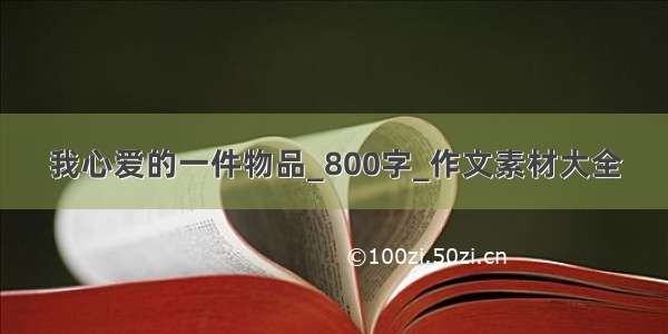 我心爱的一件物品_800字_作文素材大全