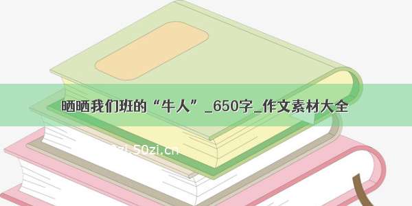 晒晒我们班的“牛人”_650字_作文素材大全