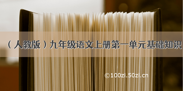 （人教版）九年级语文上册第一单元基础知识