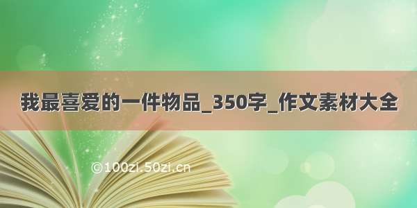 我最喜爱的一件物品_350字_作文素材大全