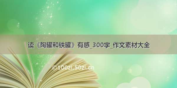 读《陶罐和铁罐》有感_300字_作文素材大全