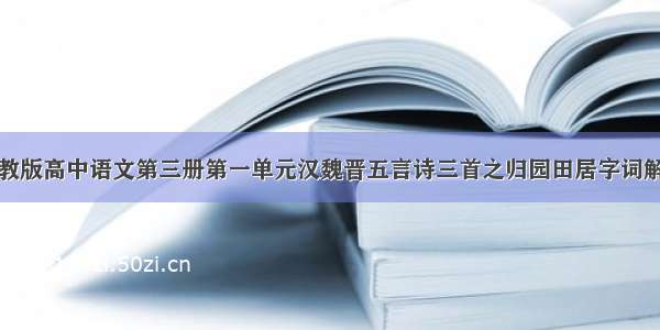 人教版高中语文第三册第一单元汉魏晋五言诗三首之归园田居字词解释