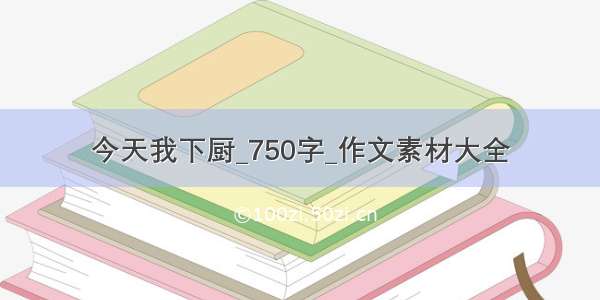 今天我下厨_750字_作文素材大全