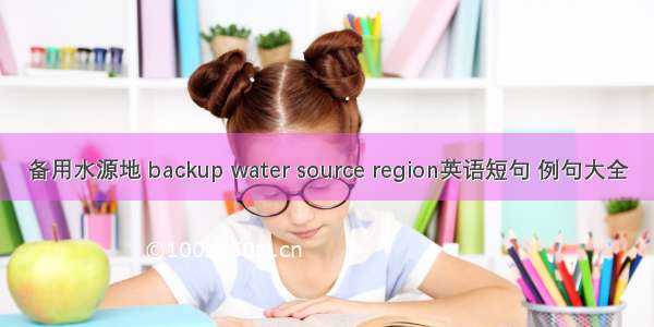 备用水源地 backup water source region英语短句 例句大全