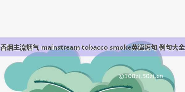 香烟主流烟气 mainstream tobacco smoke英语短句 例句大全