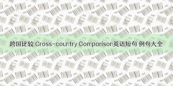 跨国比较 Cross-country Comparison英语短句 例句大全
