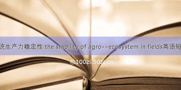 农田生态系统生产力稳定性 the stability of agro--ecosystem in fields英语短句 例句大全