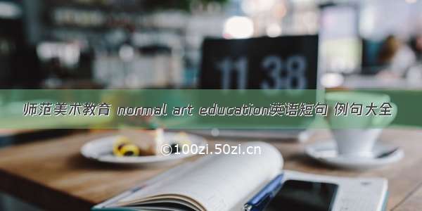 师范美术教育 normal art education英语短句 例句大全