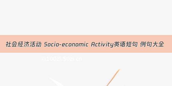 社会经济活动 Socio-economic Activity英语短句 例句大全