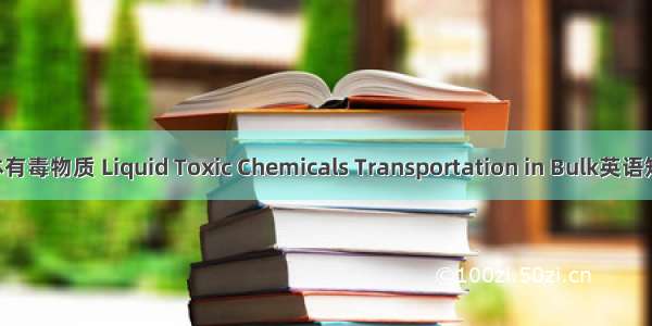 船载散装液体有毒物质 Liquid Toxic Chemicals Transportation in Bulk英语短句 例句大全