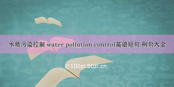 水质污染控制 water pollution control英语短句 例句大全
