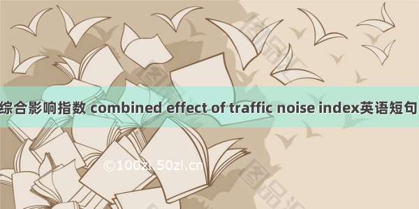 交通噪声综合影响指数 combined effect of traffic noise index英语短句 例句大全