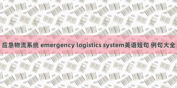 应急物流系统 emergency logistics system英语短句 例句大全