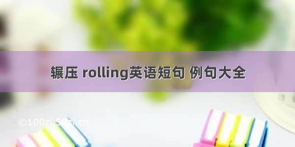 辗压 rolling英语短句 例句大全