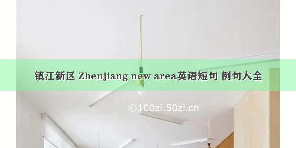 镇江新区 Zhenjiang new area英语短句 例句大全