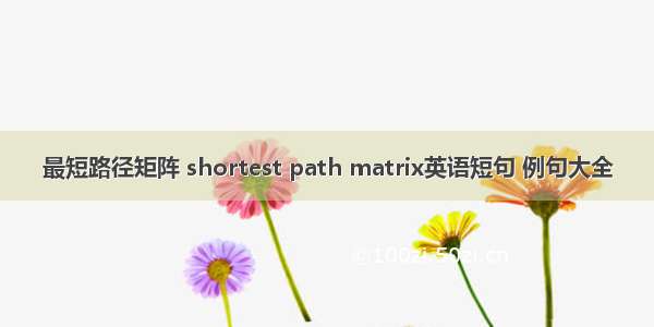 最短路径矩阵 shortest path matrix英语短句 例句大全