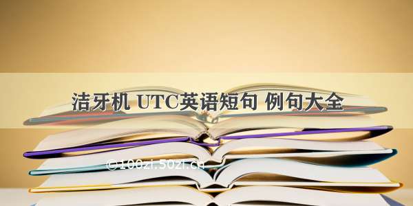 洁牙机 UTC英语短句 例句大全