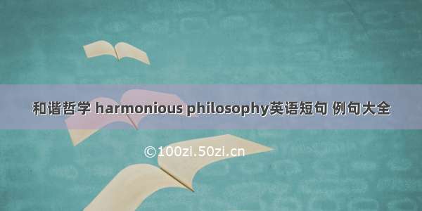 和谐哲学 harmonious philosophy英语短句 例句大全