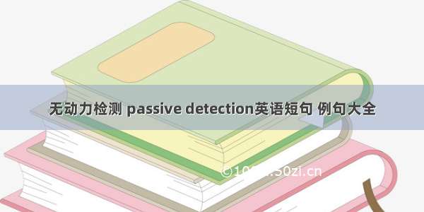 无动力检测 passive detection英语短句 例句大全