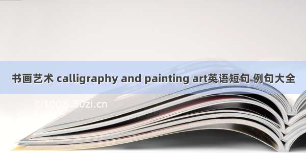 书画艺术 calligraphy and painting art英语短句 例句大全