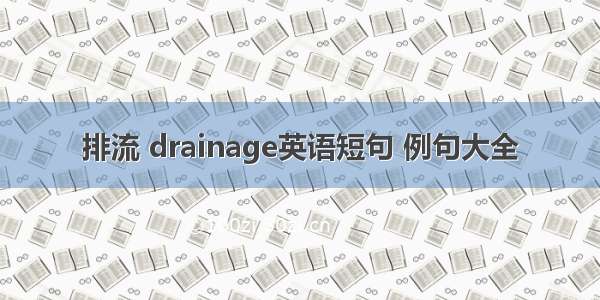 排流 drainage英语短句 例句大全