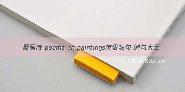 题画诗 poems on paintings英语短句 例句大全