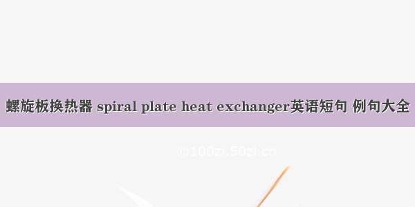 螺旋板换热器 spiral plate heat exchanger英语短句 例句大全